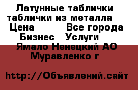 Латунные таблички: таблички из металла.  › Цена ­ 700 - Все города Бизнес » Услуги   . Ямало-Ненецкий АО,Муравленко г.